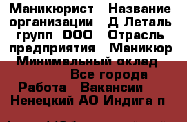 Маникюрист › Название организации ­ Д Леталь групп, ООО › Отрасль предприятия ­ Маникюр › Минимальный оклад ­ 15 000 - Все города Работа » Вакансии   . Ненецкий АО,Индига п.